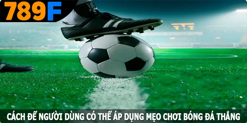 Cách để người dùng có thể áp dụng mẹo chơi bóng đá thắng lớn