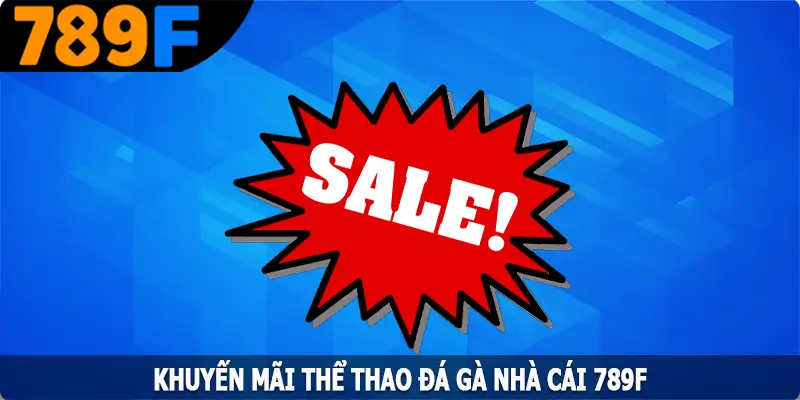 Khuyến Mãi Thể Thao Đá Gà - Thỏa Mãn Đam Mê Cùng 789F