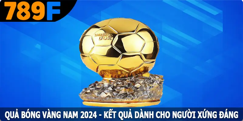 Quả Bóng Vàng Nam 2024 - Kết Quả Dành Cho Người Xứng Đáng
